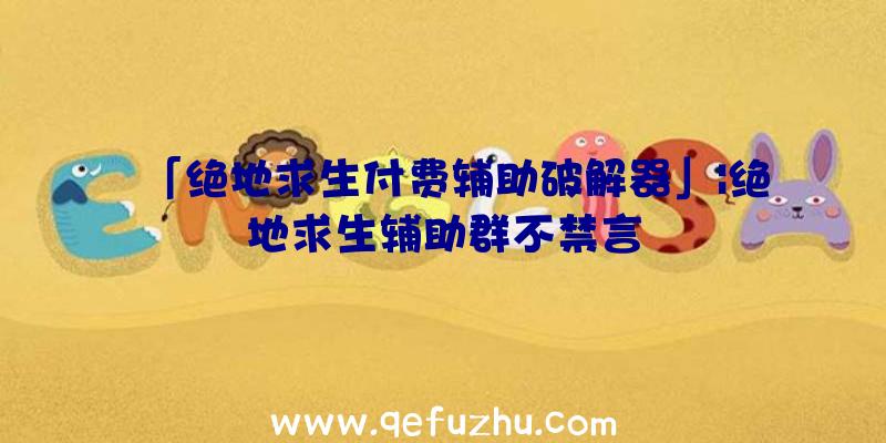 「绝地求生付费辅助破解器」|绝地求生辅助群不禁言